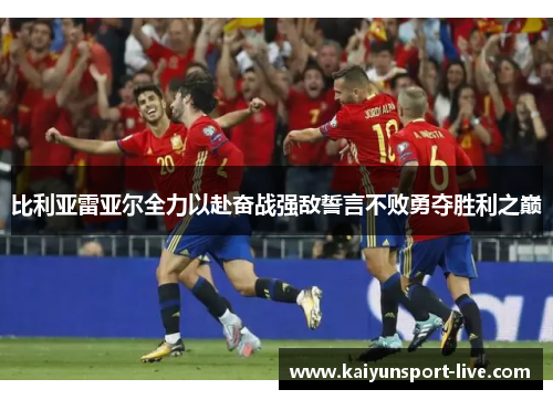 比利亚雷亚尔全力以赴奋战强敌誓言不败勇夺胜利之巅