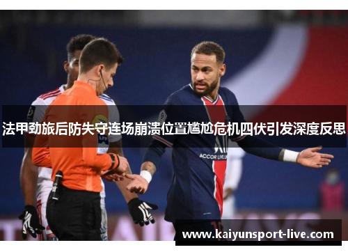 法甲劲旅后防失守连场崩溃位置尴尬危机四伏引发深度反思