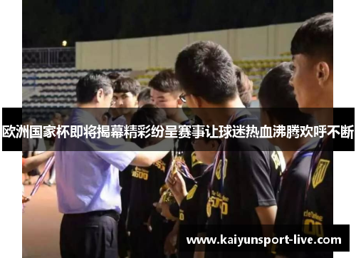 欧洲国家杯即将揭幕精彩纷呈赛事让球迷热血沸腾欢呼不断