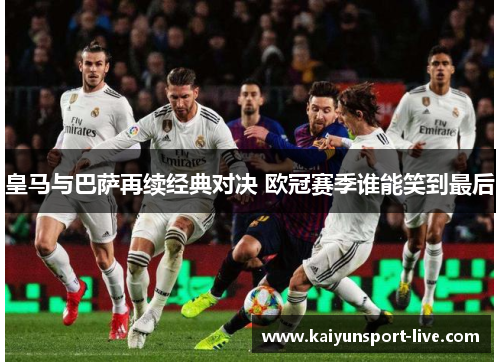 皇马与巴萨再续经典对决 欧冠赛季谁能笑到最后