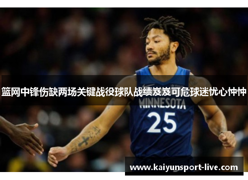 篮网中锋伤缺两场关键战役球队战绩岌岌可危球迷忧心忡忡