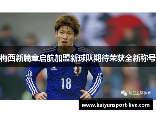 梅西新篇章启航加盟新球队期待荣获全新称号
