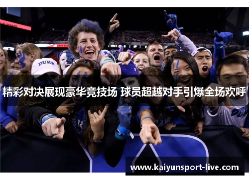精彩对决展现豪华竞技场 球员超越对手引爆全场欢呼