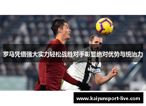 罗马凭借强大实力轻松战胜对手彰显绝对优势与统治力