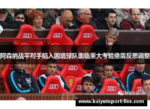 阿森纳战平对手陷入困境球队面临重大考验亟需反思调整