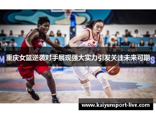 重庆女篮逆袭对手展现强大实力引发关注未来可期