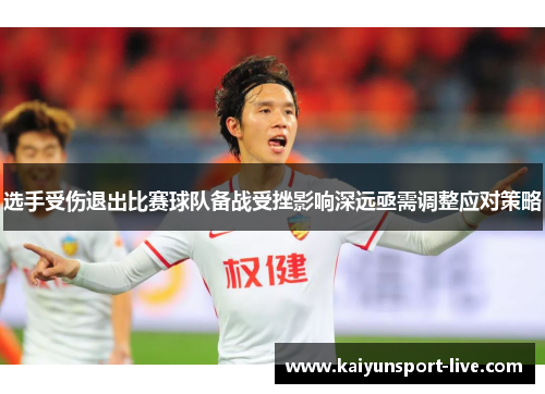 选手受伤退出比赛球队备战受挫影响深远亟需调整应对策略