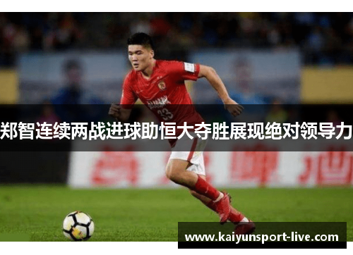 郑智连续两战进球助恒大夺胜展现绝对领导力