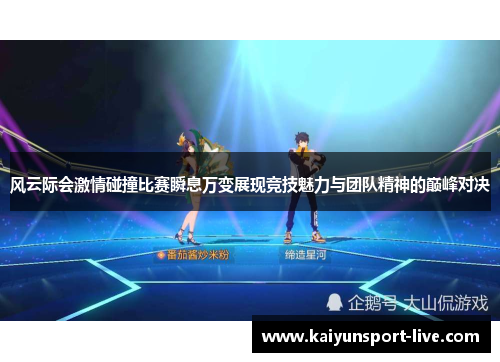 风云际会激情碰撞比赛瞬息万变展现竞技魅力与团队精神的巅峰对决