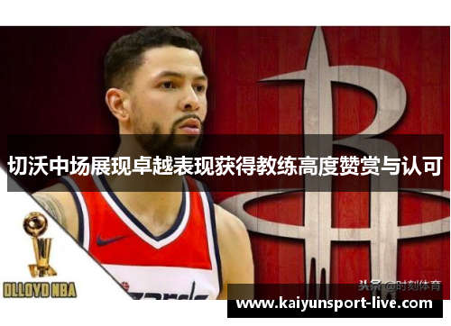 切沃中场展现卓越表现获得教练高度赞赏与认可