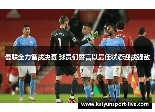 曼联全力备战决赛 球员们誓言以最佳状态迎战强敌