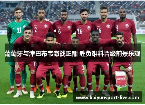 葡萄牙与津巴布韦激战正酣 胜负难料晋级前景乐观