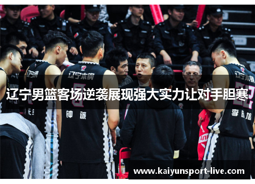 辽宁男篮客场逆袭展现强大实力让对手胆寒