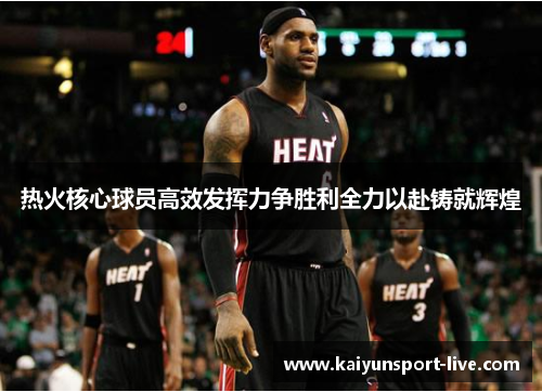 热火核心球员高效发挥力争胜利全力以赴铸就辉煌