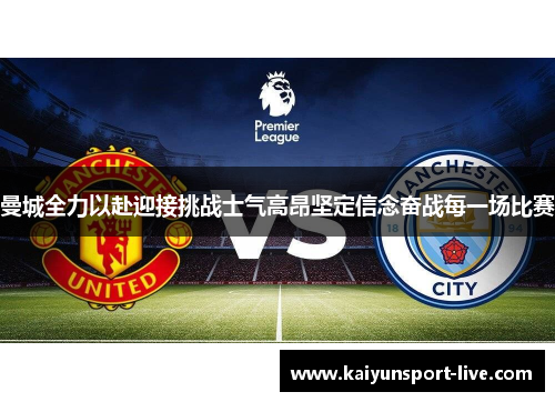 曼城全力以赴迎接挑战士气高昂坚定信念奋战每一场比赛