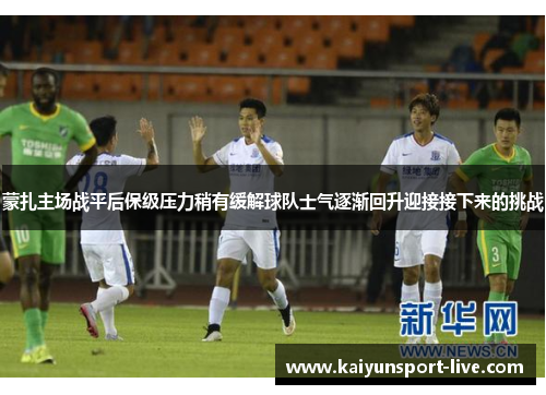 蒙扎主场战平后保级压力稍有缓解球队士气逐渐回升迎接接下来的挑战