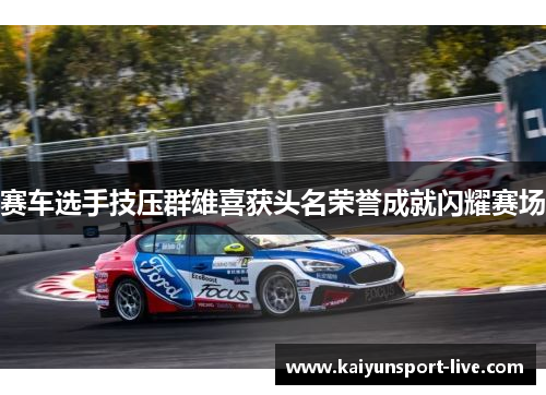 赛车选手技压群雄喜获头名荣誉成就闪耀赛场