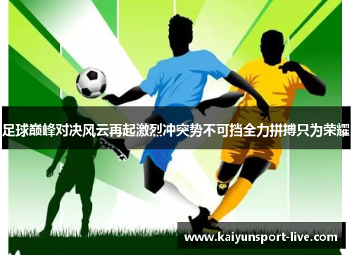 足球巅峰对决风云再起激烈冲突势不可挡全力拼搏只为荣耀