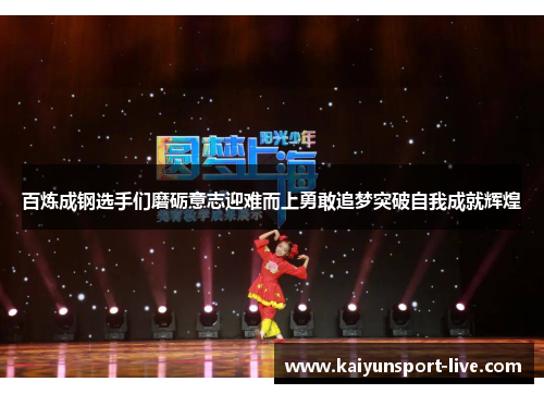 百炼成钢选手们磨砺意志迎难而上勇敢追梦突破自我成就辉煌