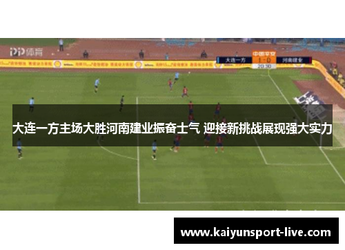 大连一方主场大胜河南建业振奋士气 迎接新挑战展现强大实力