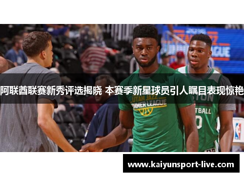 阿联酋联赛新秀评选揭晓 本赛季新星球员引人瞩目表现惊艳