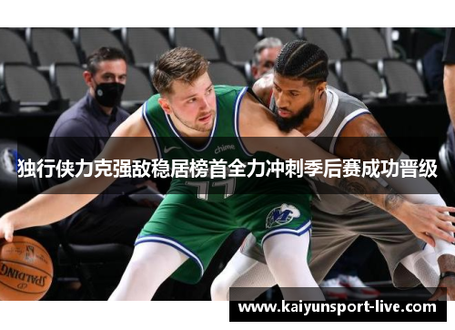 独行侠力克强敌稳居榜首全力冲刺季后赛成功晋级