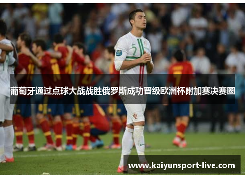 葡萄牙通过点球大战战胜俄罗斯成功晋级欧洲杯附加赛决赛圈