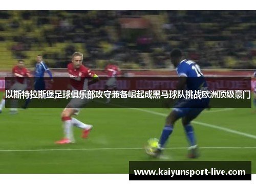 以斯特拉斯堡足球俱乐部攻守兼备崛起成黑马球队挑战欧洲顶级豪门