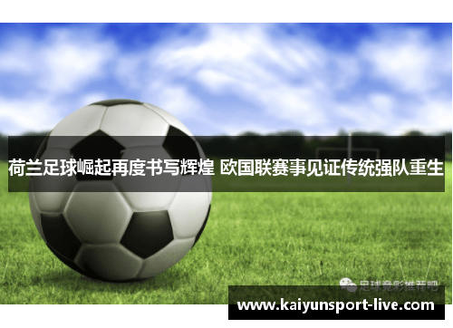 荷兰足球崛起再度书写辉煌 欧国联赛事见证传统强队重生