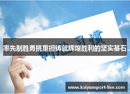 率先制胜勇挑重担铸就辉煌胜利的坚实基石